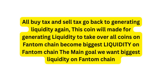 All buy tax and sell tax go back to generating liquidity again This coin will made for generating Liquidity to take over all coins on Fantom chain become biggest LIQUIDITY on Fantom chain The Main goal we want biggest liquidity on Fantom chain